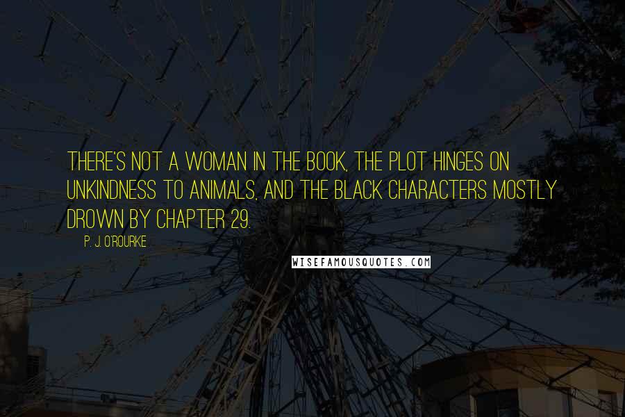 P. J. O'Rourke Quotes: There's not a woman in the book, the plot hinges on unkindness to animals, and the black characters mostly drown by Chapter 29.