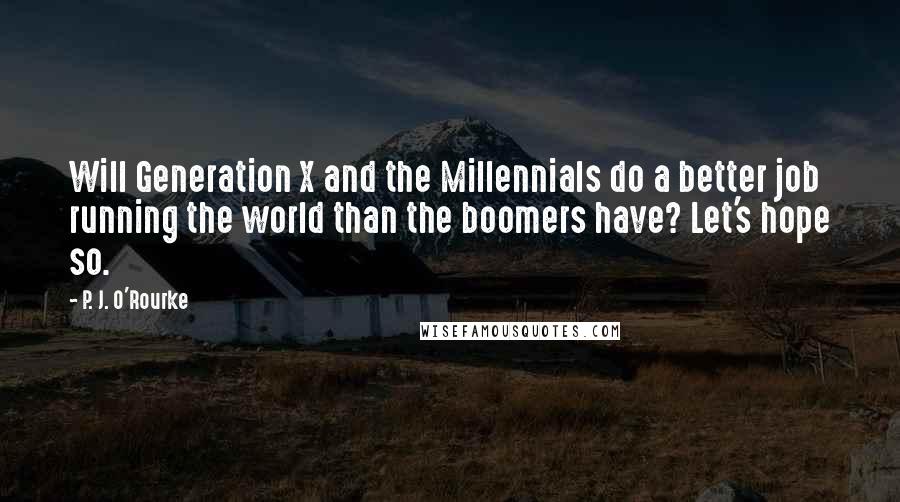 P. J. O'Rourke Quotes: Will Generation X and the Millennials do a better job running the world than the boomers have? Let's hope so.