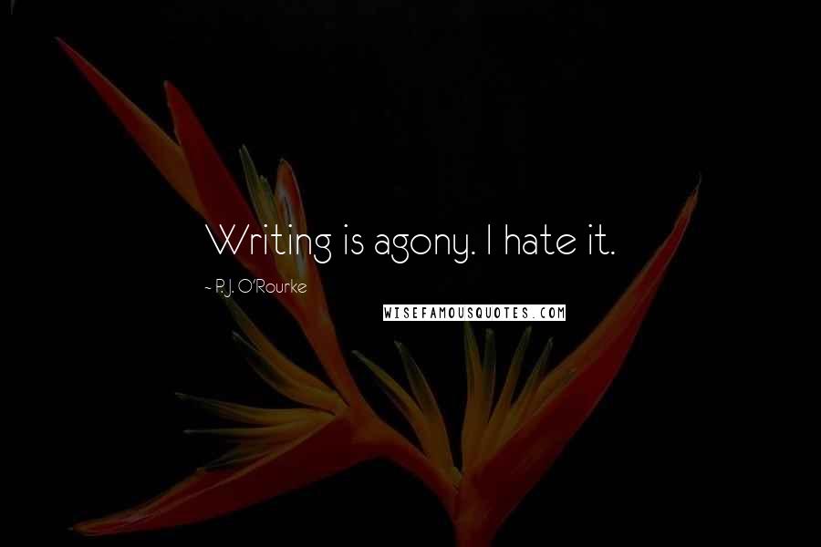 P. J. O'Rourke Quotes: Writing is agony. I hate it.