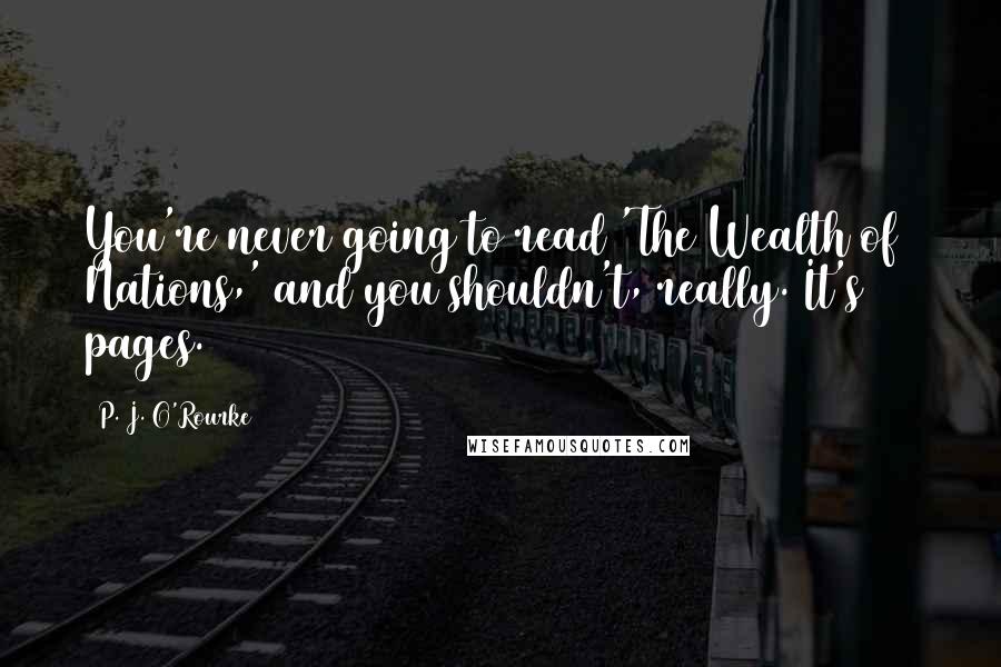 P. J. O'Rourke Quotes: You're never going to read 'The Wealth of Nations,' and you shouldn't, really. It's 900 pages.