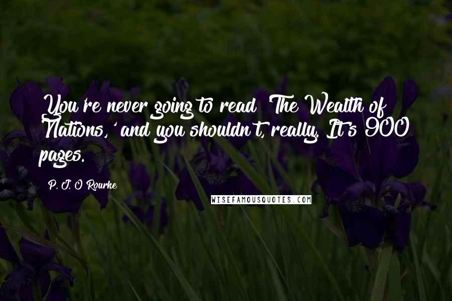 P. J. O'Rourke Quotes: You're never going to read 'The Wealth of Nations,' and you shouldn't, really. It's 900 pages.