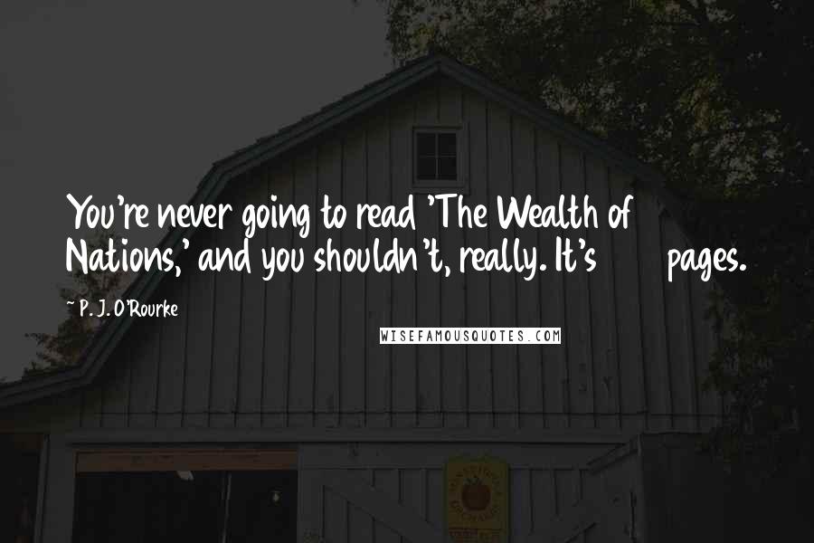 P. J. O'Rourke Quotes: You're never going to read 'The Wealth of Nations,' and you shouldn't, really. It's 900 pages.