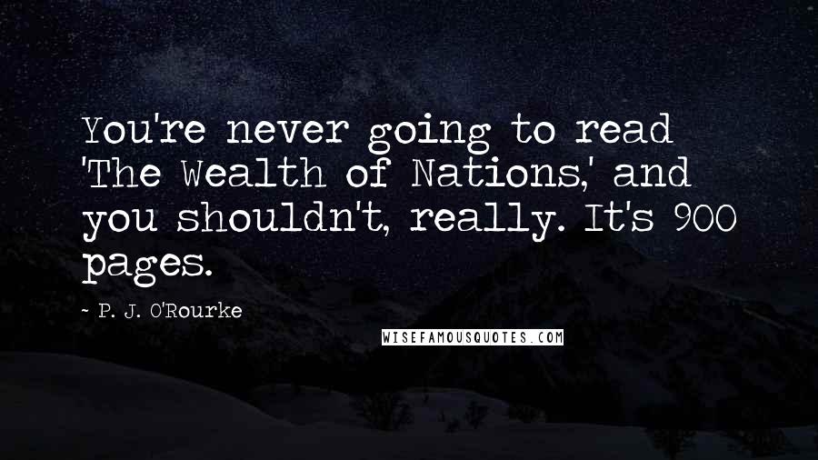 P. J. O'Rourke Quotes: You're never going to read 'The Wealth of Nations,' and you shouldn't, really. It's 900 pages.