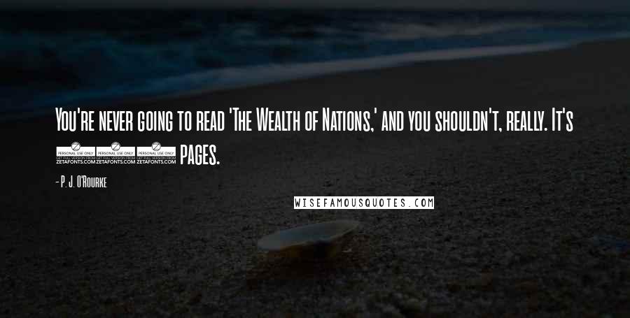 P. J. O'Rourke Quotes: You're never going to read 'The Wealth of Nations,' and you shouldn't, really. It's 900 pages.