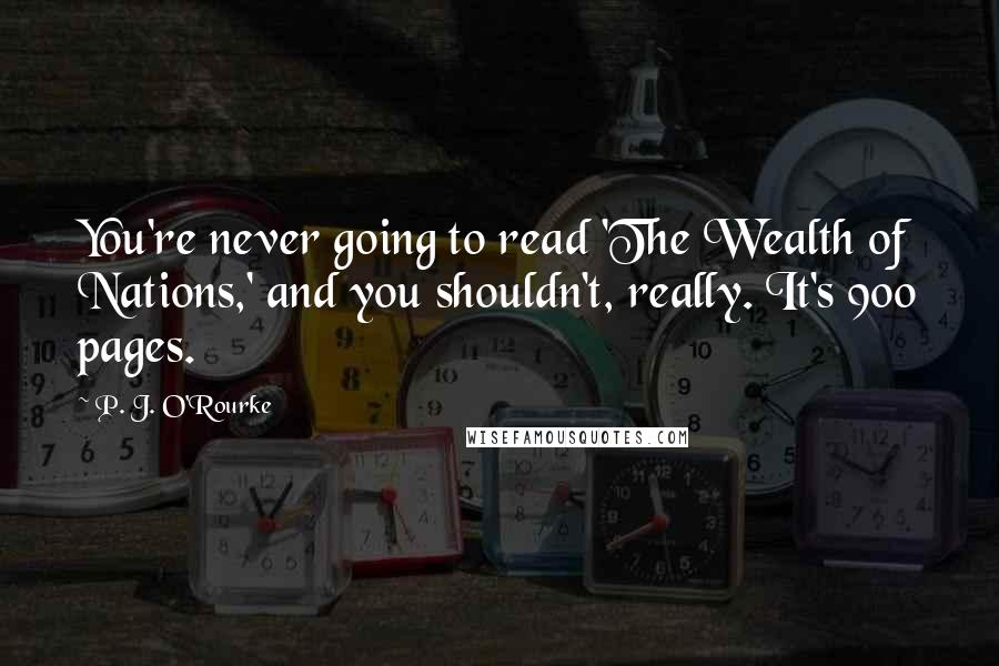 P. J. O'Rourke Quotes: You're never going to read 'The Wealth of Nations,' and you shouldn't, really. It's 900 pages.