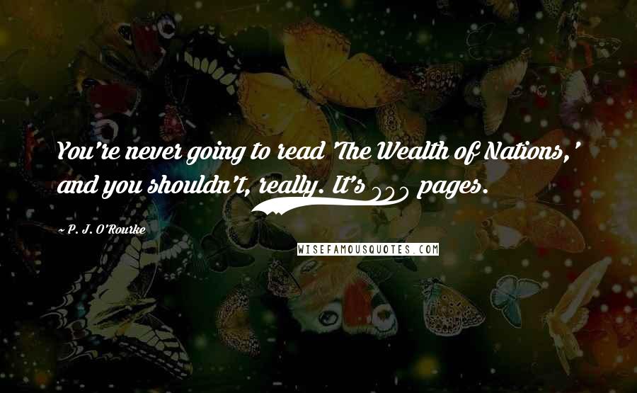 P. J. O'Rourke Quotes: You're never going to read 'The Wealth of Nations,' and you shouldn't, really. It's 900 pages.