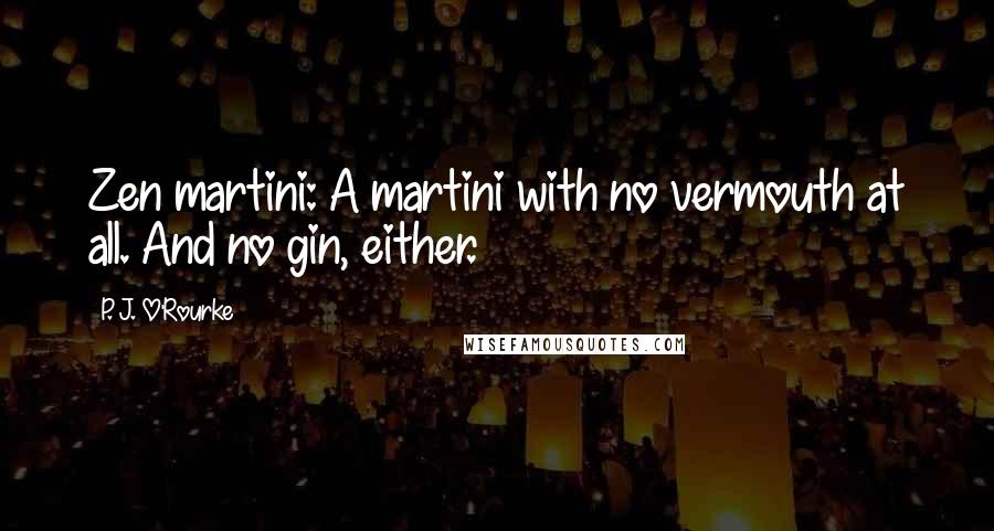 P. J. O'Rourke Quotes: Zen martini: A martini with no vermouth at all. And no gin, either.