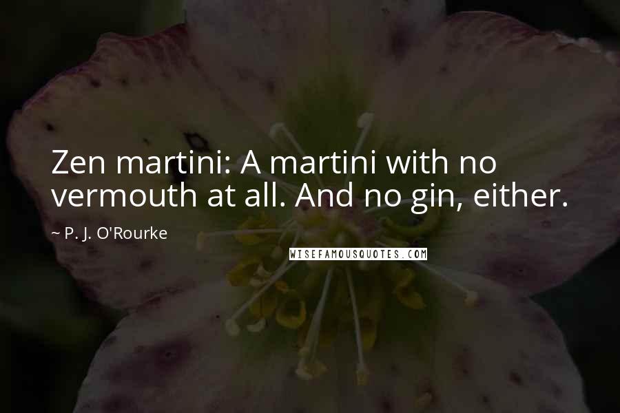 P. J. O'Rourke Quotes: Zen martini: A martini with no vermouth at all. And no gin, either.