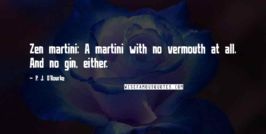 P. J. O'Rourke Quotes: Zen martini: A martini with no vermouth at all. And no gin, either.