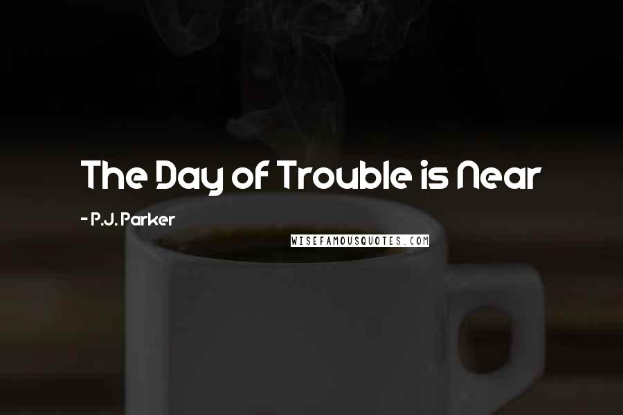 P.J. Parker Quotes: The Day of Trouble is Near