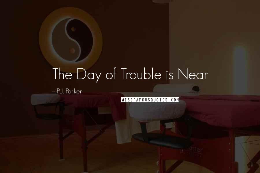 P.J. Parker Quotes: The Day of Trouble is Near