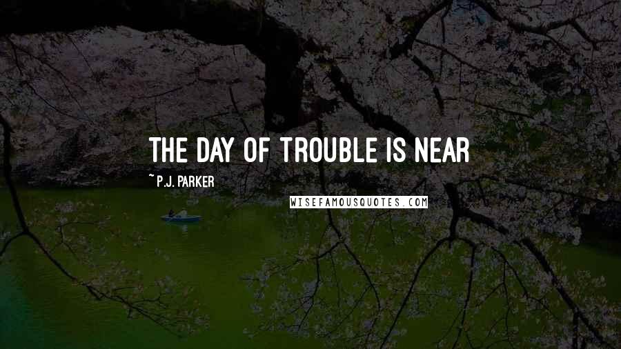 P.J. Parker Quotes: The Day of Trouble is Near