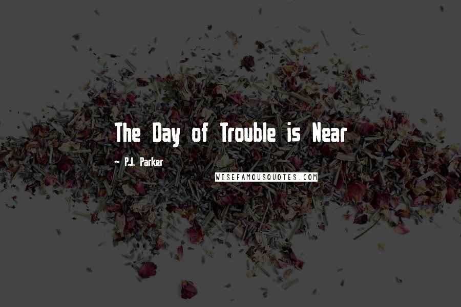 P.J. Parker Quotes: The Day of Trouble is Near