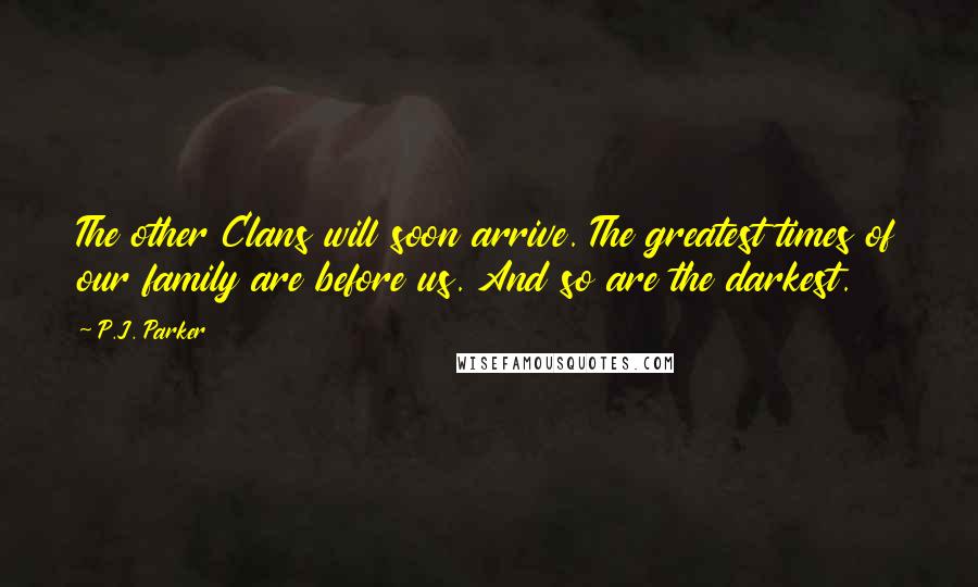 P.J. Parker Quotes: The other Clans will soon arrive. The greatest times of our family are before us. And so are the darkest.