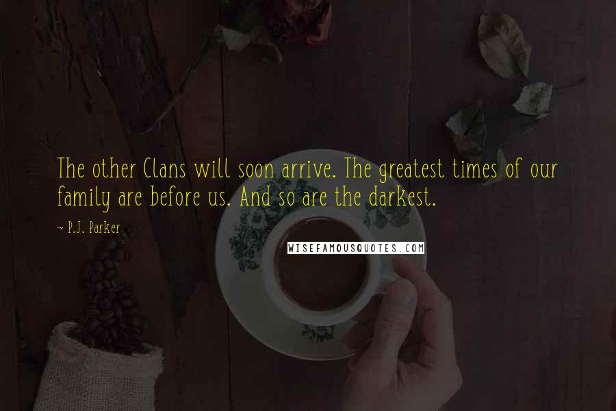 P.J. Parker Quotes: The other Clans will soon arrive. The greatest times of our family are before us. And so are the darkest.