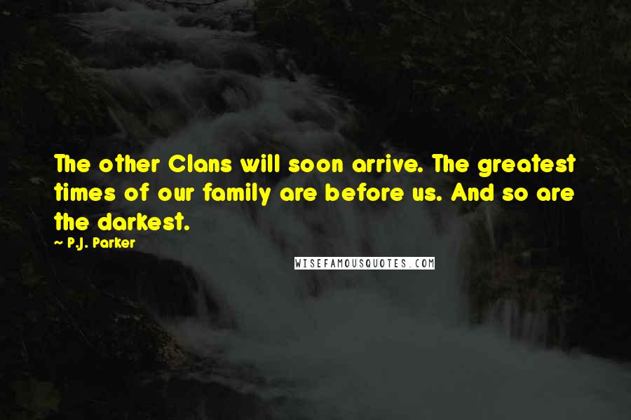 P.J. Parker Quotes: The other Clans will soon arrive. The greatest times of our family are before us. And so are the darkest.