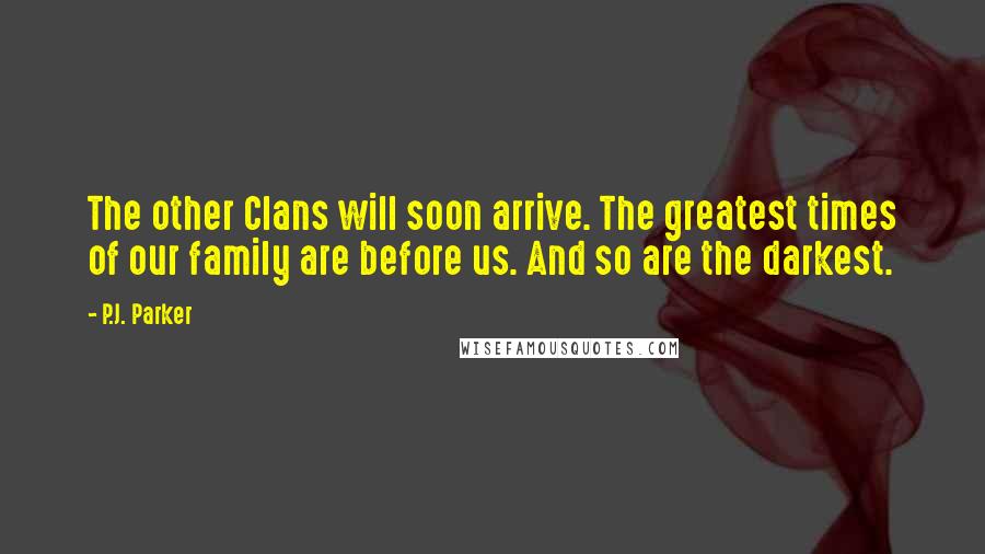 P.J. Parker Quotes: The other Clans will soon arrive. The greatest times of our family are before us. And so are the darkest.
