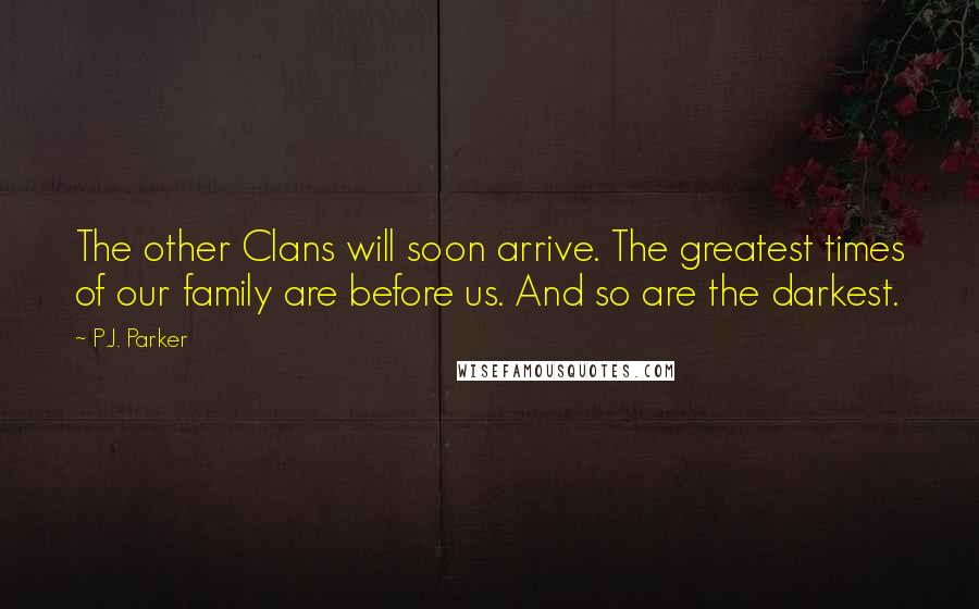 P.J. Parker Quotes: The other Clans will soon arrive. The greatest times of our family are before us. And so are the darkest.