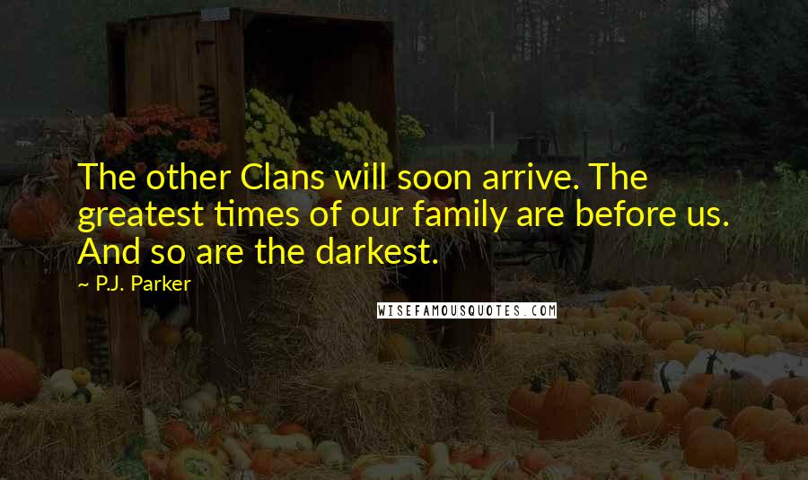 P.J. Parker Quotes: The other Clans will soon arrive. The greatest times of our family are before us. And so are the darkest.