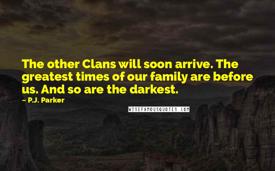 P.J. Parker Quotes: The other Clans will soon arrive. The greatest times of our family are before us. And so are the darkest.