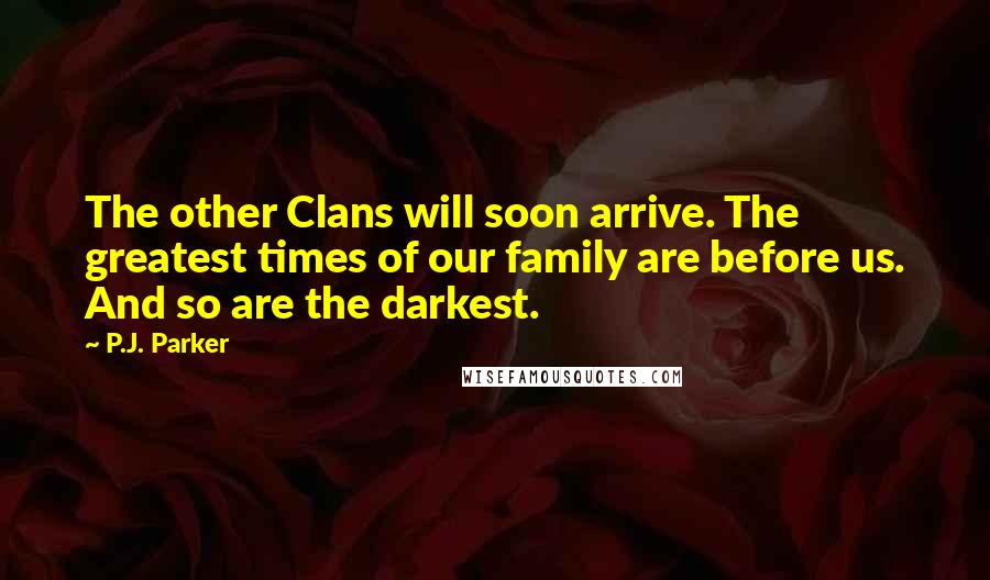 P.J. Parker Quotes: The other Clans will soon arrive. The greatest times of our family are before us. And so are the darkest.