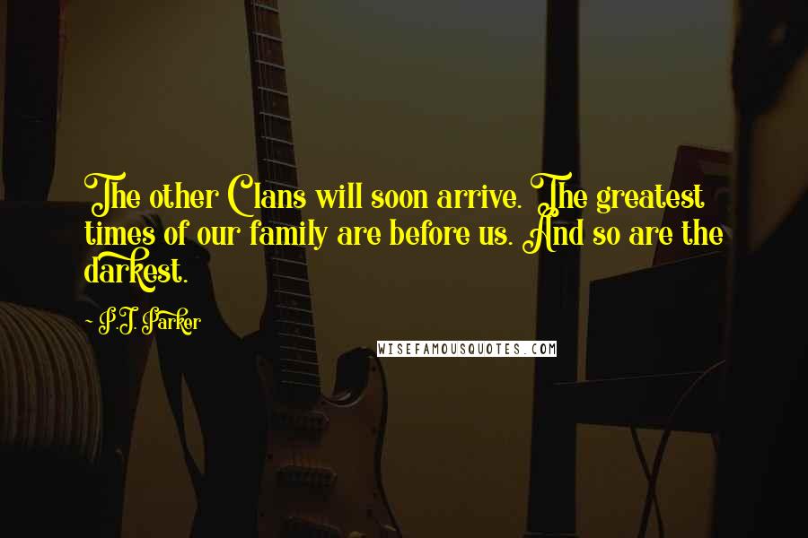 P.J. Parker Quotes: The other Clans will soon arrive. The greatest times of our family are before us. And so are the darkest.