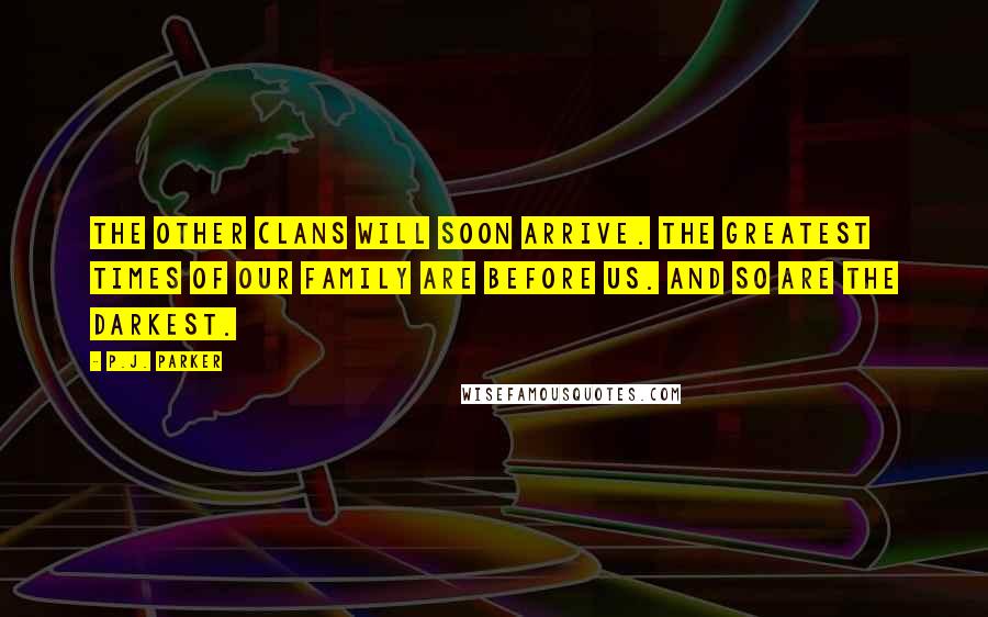 P.J. Parker Quotes: The other Clans will soon arrive. The greatest times of our family are before us. And so are the darkest.