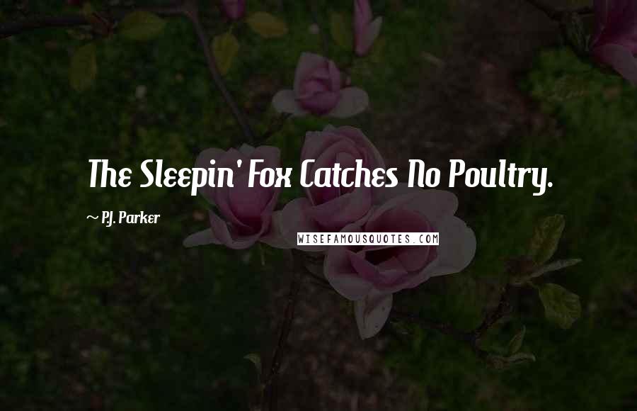 P.J. Parker Quotes: The Sleepin' Fox Catches No Poultry.