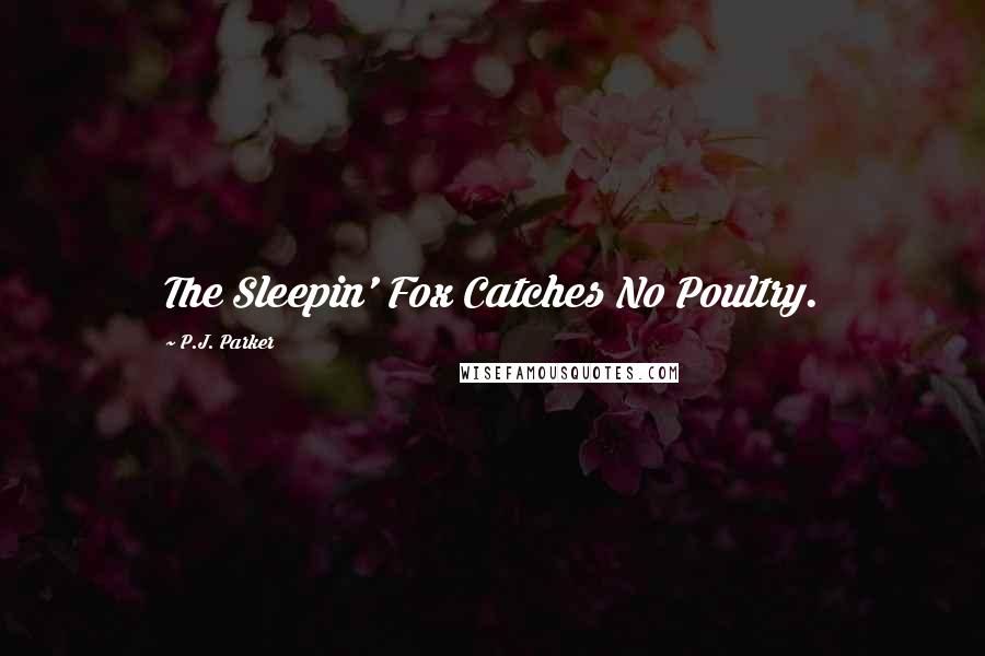 P.J. Parker Quotes: The Sleepin' Fox Catches No Poultry.