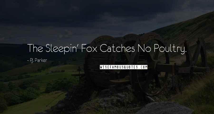P.J. Parker Quotes: The Sleepin' Fox Catches No Poultry.