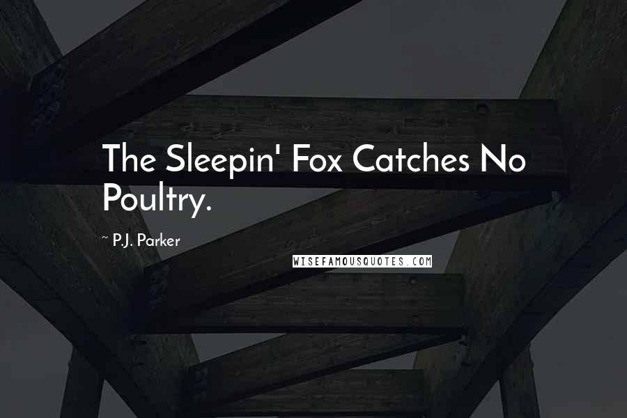 P.J. Parker Quotes: The Sleepin' Fox Catches No Poultry.