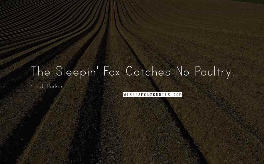 P.J. Parker Quotes: The Sleepin' Fox Catches No Poultry.