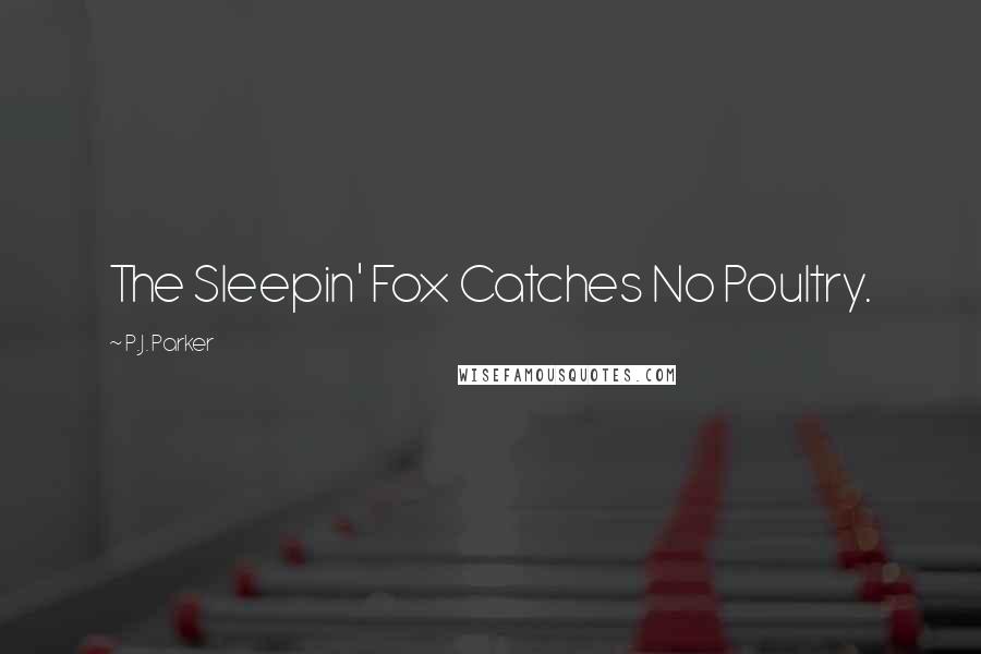 P.J. Parker Quotes: The Sleepin' Fox Catches No Poultry.