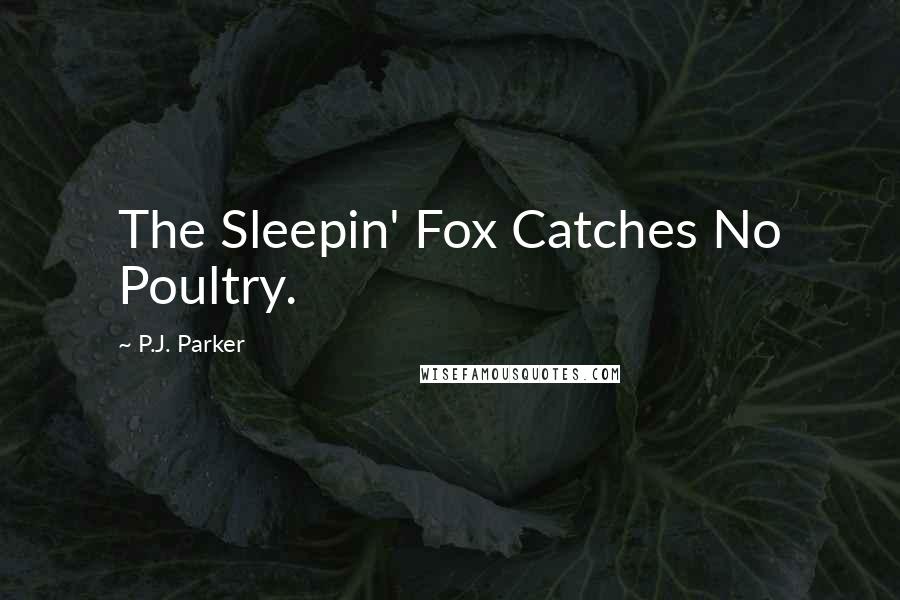 P.J. Parker Quotes: The Sleepin' Fox Catches No Poultry.