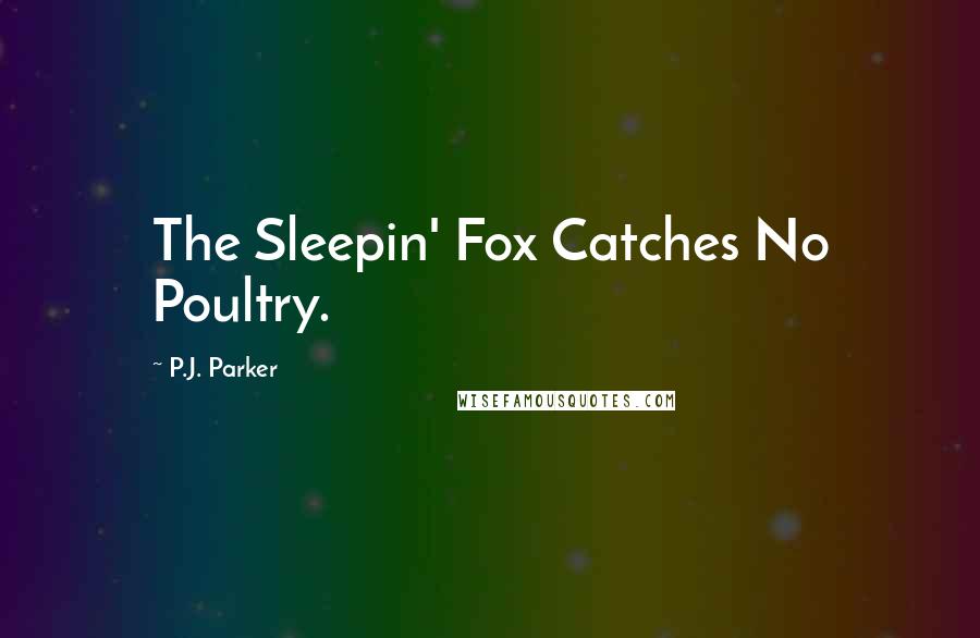 P.J. Parker Quotes: The Sleepin' Fox Catches No Poultry.