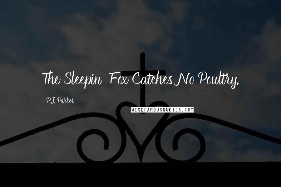 P.J. Parker Quotes: The Sleepin' Fox Catches No Poultry.