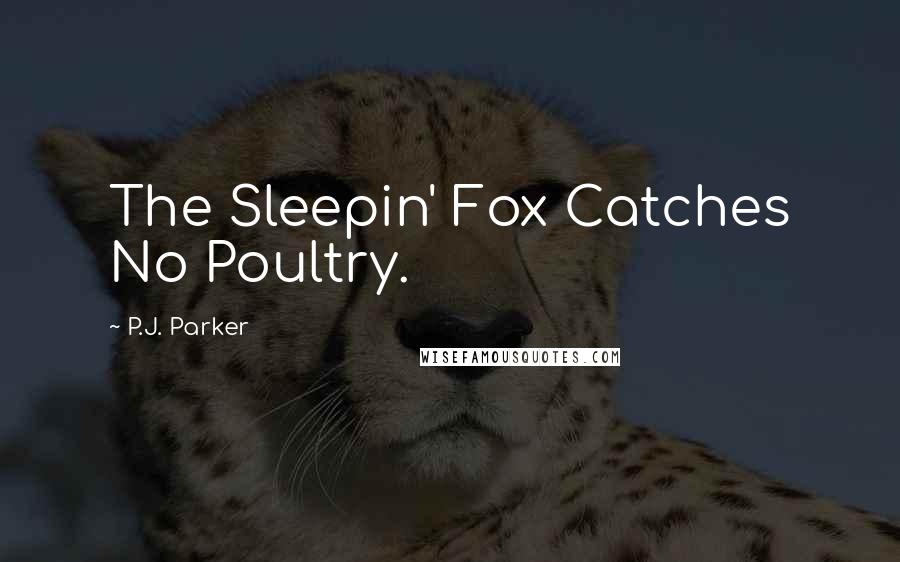 P.J. Parker Quotes: The Sleepin' Fox Catches No Poultry.