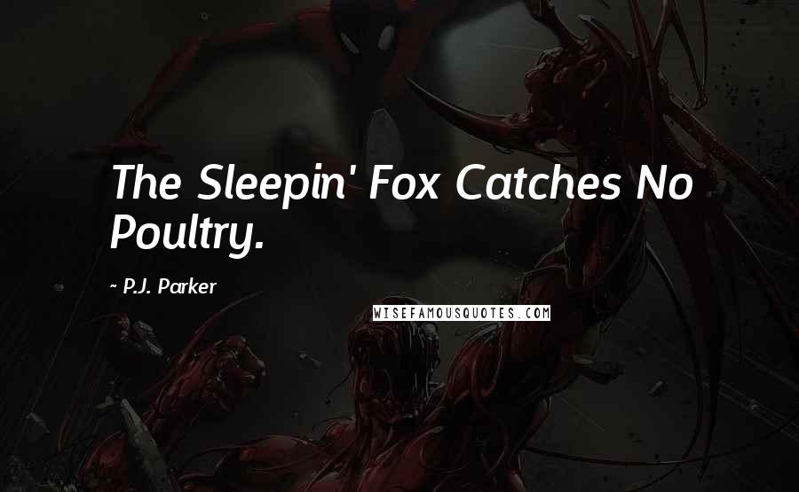 P.J. Parker Quotes: The Sleepin' Fox Catches No Poultry.