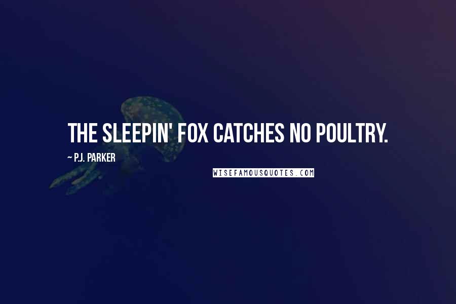 P.J. Parker Quotes: The Sleepin' Fox Catches No Poultry.