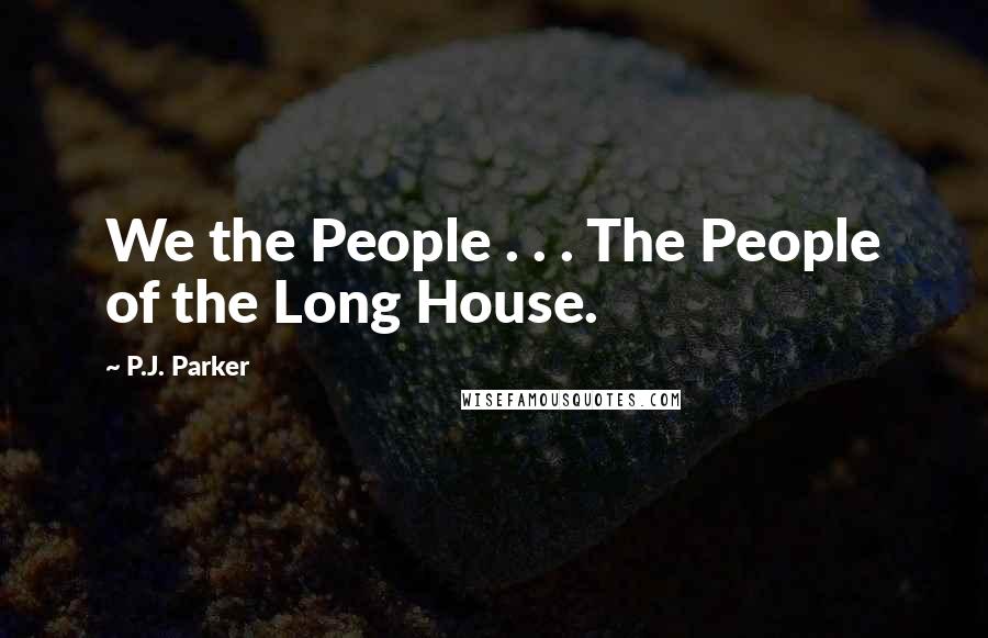 P.J. Parker Quotes: We the People . . . The People of the Long House.