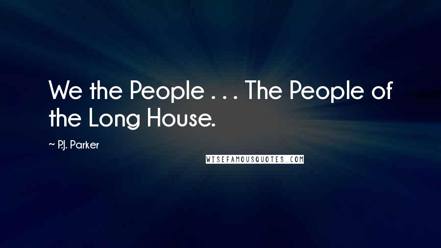 P.J. Parker Quotes: We the People . . . The People of the Long House.