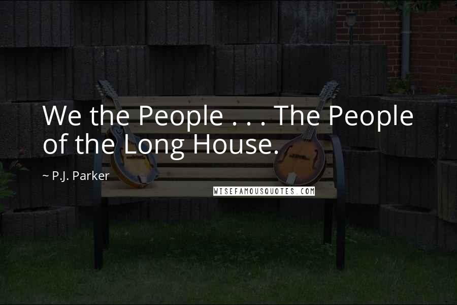 P.J. Parker Quotes: We the People . . . The People of the Long House.