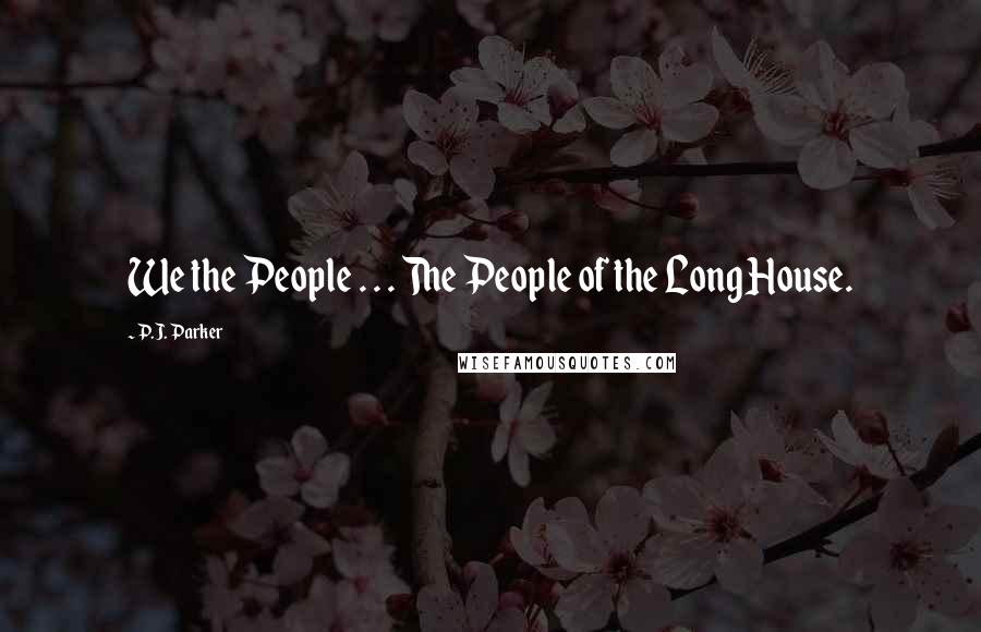 P.J. Parker Quotes: We the People . . . The People of the Long House.