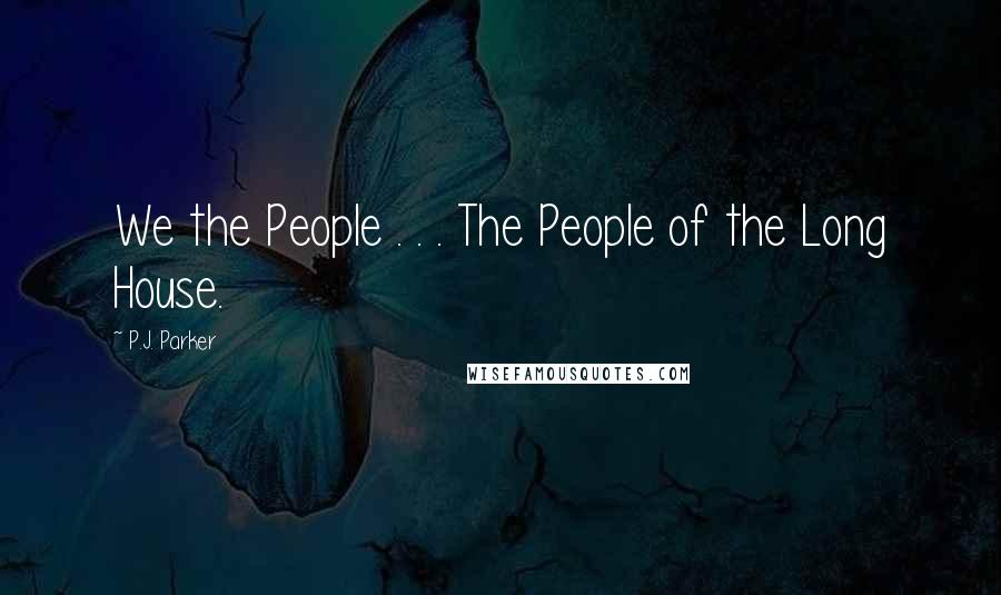 P.J. Parker Quotes: We the People . . . The People of the Long House.