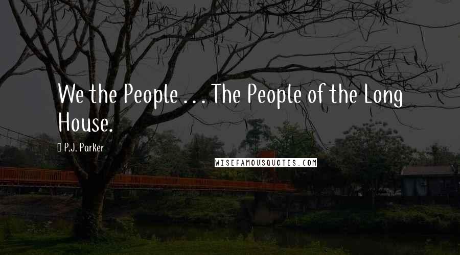 P.J. Parker Quotes: We the People . . . The People of the Long House.