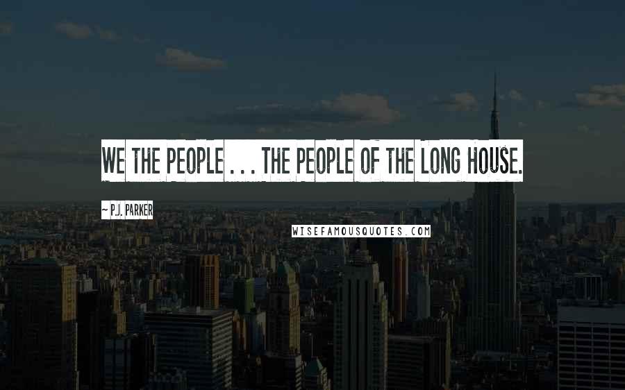 P.J. Parker Quotes: We the People . . . The People of the Long House.