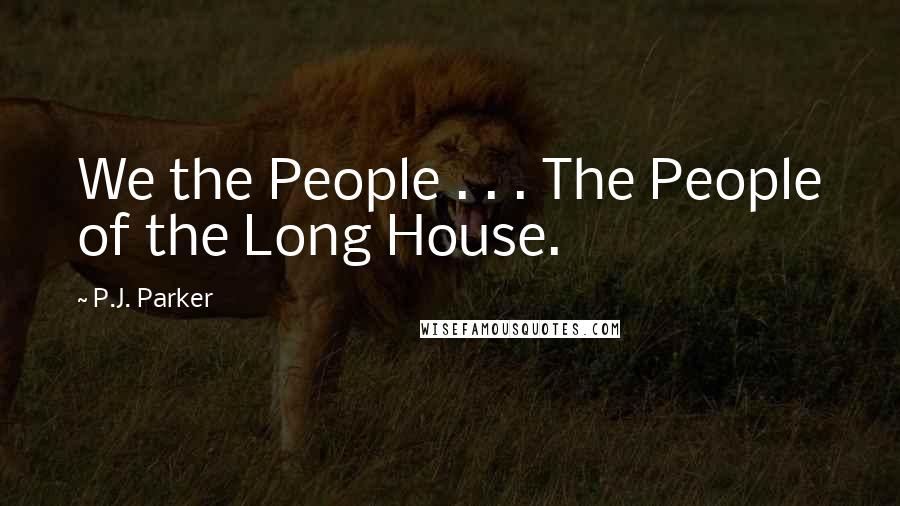 P.J. Parker Quotes: We the People . . . The People of the Long House.