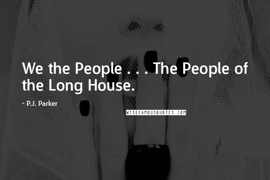 P.J. Parker Quotes: We the People . . . The People of the Long House.