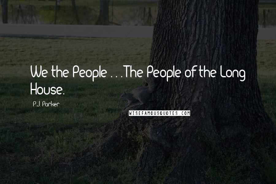 P.J. Parker Quotes: We the People . . . The People of the Long House.