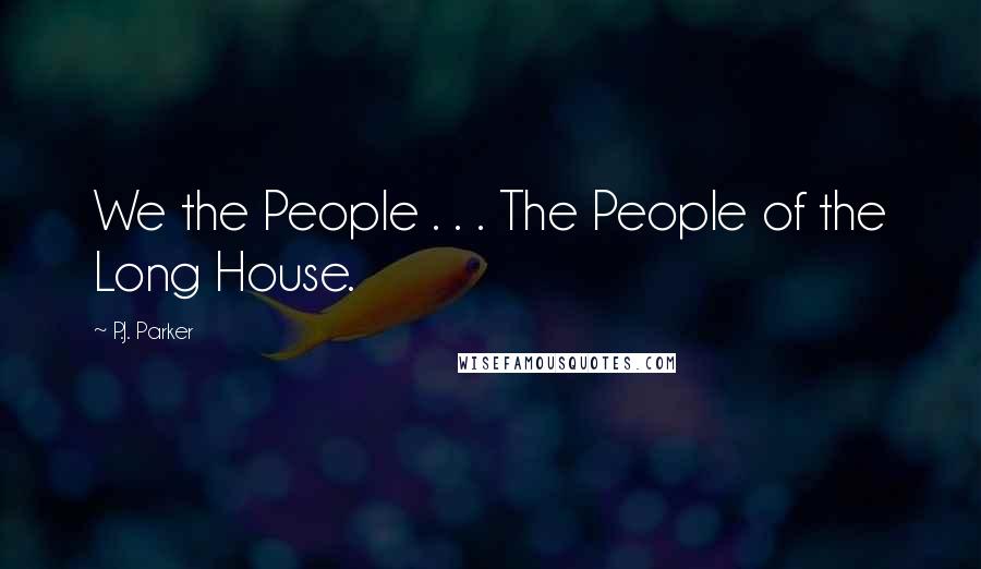 P.J. Parker Quotes: We the People . . . The People of the Long House.